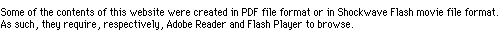 Some of the contents of this website were created in PDF file format or in Shockwave Flash movie file format. As such, they require, respectively, Adobe Reader and Flash Player to browse.